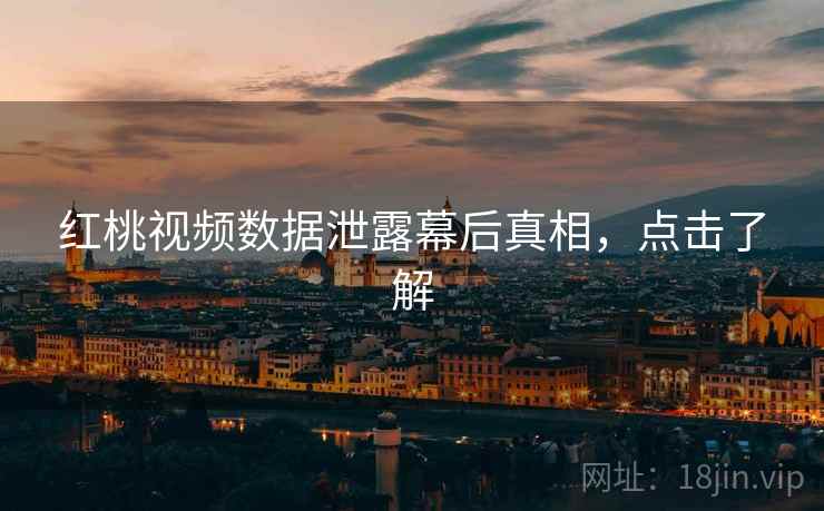 红桃视频数据泄露幕后真相,点击了解 红桃视频数据泄露幕后真相,点击了解