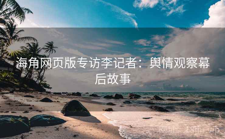 海角网页版专访李记者：舆情观察幕后故事