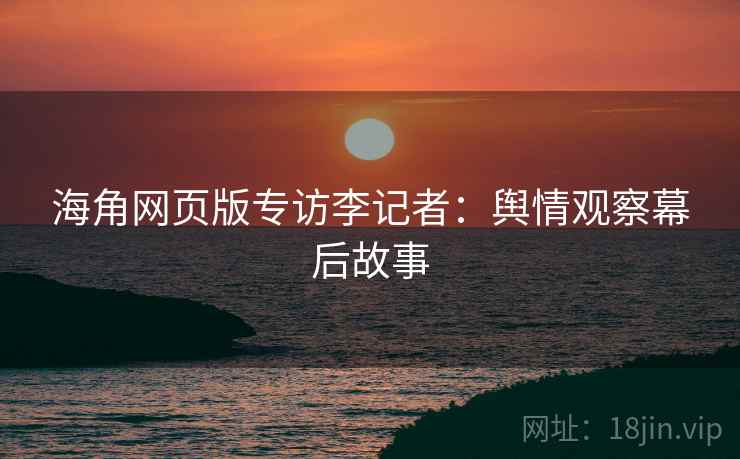 海角网页版专访李记者：舆情观察幕后故事