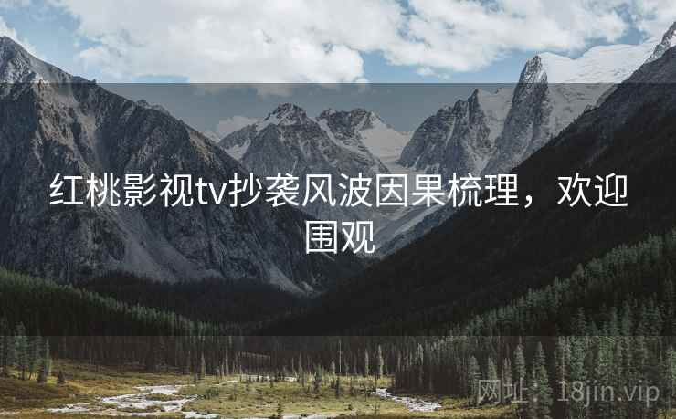 红桃影视tv抄袭风波因果梳理，欢迎围观