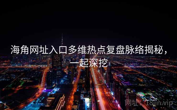 海角网址入口多维热点复盘脉络揭秘,一起深挖 海角网址入口多维热点复盘脉络揭秘,一起深挖