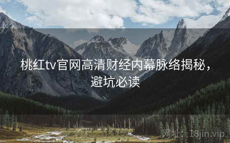 桃红tv官网高清财经内幕脉络揭秘，避坑必读