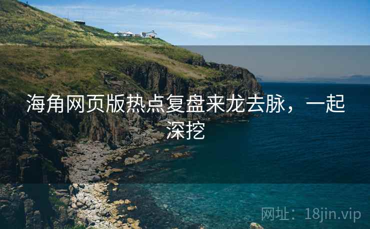 海角网页版热点复盘来龙去脉，一起深挖