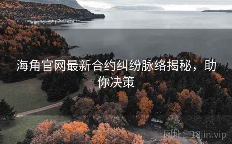海角官网最新合约纠纷脉络揭秘，助你决策