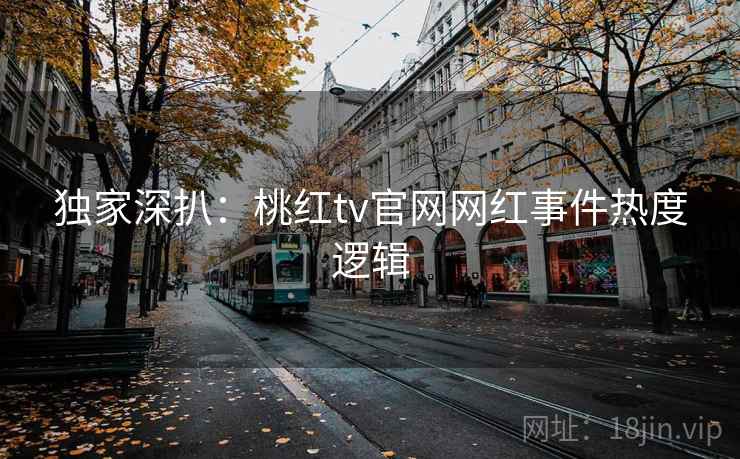 独家深扒：桃红tv官网网红事件热度逻辑
