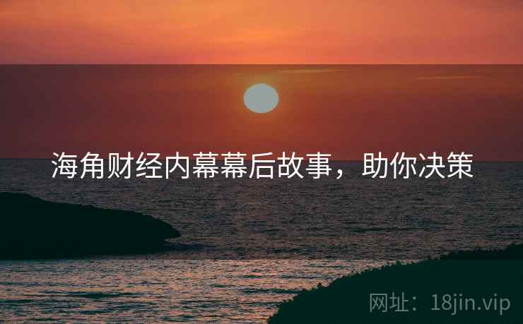 海角财经内幕幕后故事，助你决策