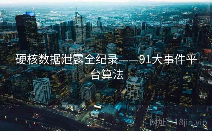 硬核数据泄露全纪录——91大事件平台算法 硬核数据泄露全纪录——91大事件平台算法