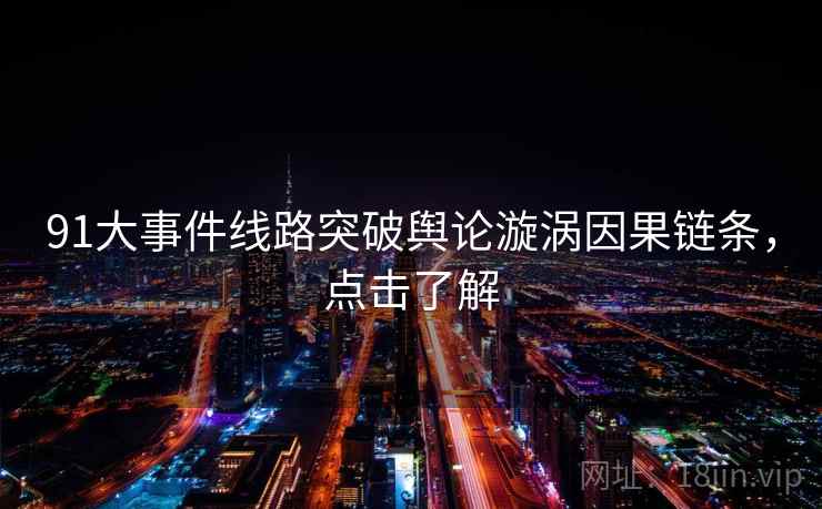 91大事件线路突破舆论漩涡因果链条,点击了解 91大事件线路突破舆论漩涡因果链条,点击了解