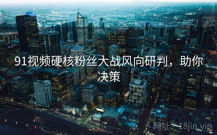 91视频硬核粉丝大战风向研判,助你决策 91视频硬核粉丝大战风向研判,助你决策