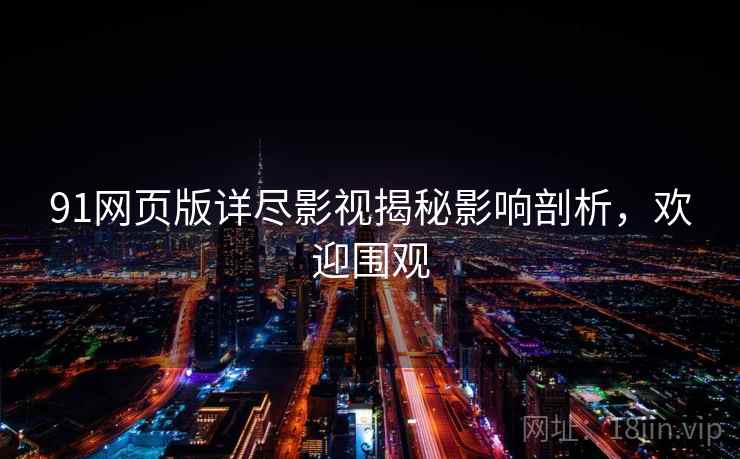 91网页版详尽影视揭秘影响剖析，欢迎围观