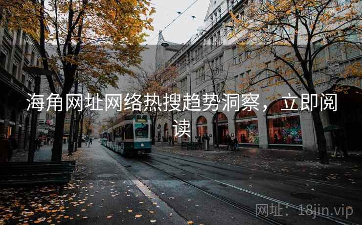 海角网址网络热搜趋势洞察，立即阅读
