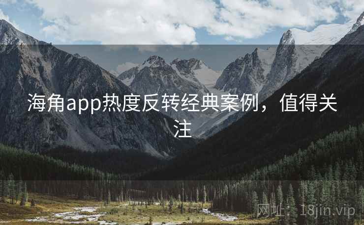 海角app热度反转经典案例，值得关注