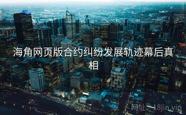 海角网页版合约纠纷发展轨迹幕后真相